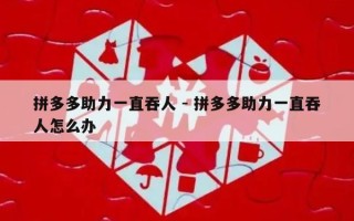 拼多多助力一直吞人 - 拼多多助力一直吞人怎么办