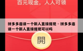 拼多多邀请一个新人直接提现 - 拼多多邀请一个新人直接提现可以吗