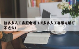 拼多多人工客服电话（拼多多人工客服电话打不进去）