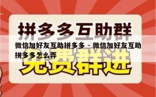 微信加好友互助拼多多 - 微信加好友互助拼多多怎么弄