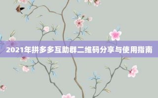 2021年拼多多互助群二维码分享与使用指南