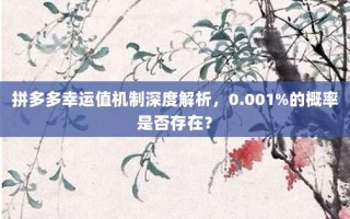 拼多多幸运值机制深度解析，0.001%的概率是否存在？