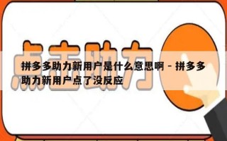 拼多多助力新用户是什么意思啊 - 拼多多助力新用户点了没反应