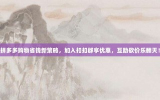 拼多多购物省钱新策略，加入扣扣群享优惠，互助砍价乐翻天！