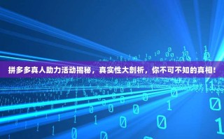 拼多多真人助力活动揭秘，真实性大剖析，你不可不知的真相！