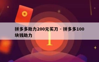拼多多助力200元买刀 - 拼多多100块钱助力