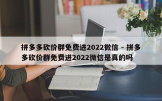 拼多多砍价群免费进2022微信 - 拼多多砍价群免费进2022微信是真的吗
