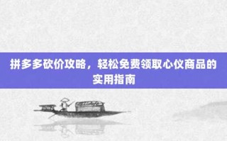 拼多多砍价攻略，轻松免费领取心仪商品的实用指南