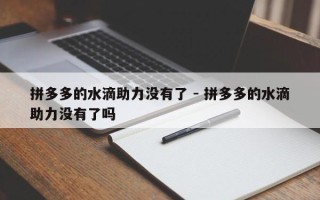 拼多多的水滴助力没有了 - 拼多多的水滴助力没有了吗