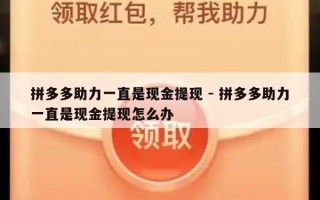 拼多多助力一直是现金提现 - 拼多多助力一直是现金提现怎么办