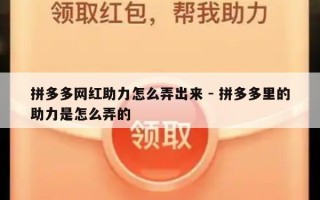 拼多多网红助力怎么弄出来 - 拼多多里的助力是怎么弄的