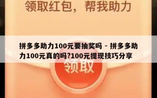 拼多多助力100元要抽奖吗 - 拼多多助力100元真的吗?100元提现技巧分享