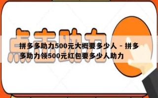 拼多多助力500元大概要多少人 - 拼多多助力领500元红包要多少人助力