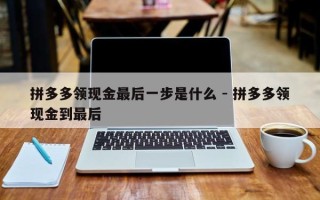 拼多多领现金最后一步是什么 - 拼多多领现金到最后