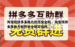 淘宝找拼多多助力软件安全吗 - 淘宝找拼多多助力软件安全吗可信吗