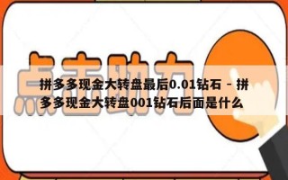 拼多多现金大转盘最后0.01钻石 - 拼多多现金大转盘001钻石后面是什么