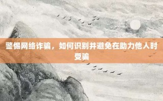 警惕网络诈骗，如何识别并避免在助力他人时受骗
