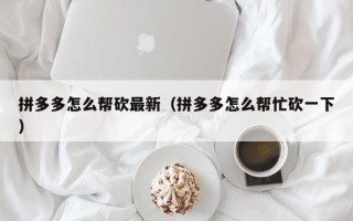 拼多多怎么帮砍最新（拼多多怎么帮忙砍一下）
