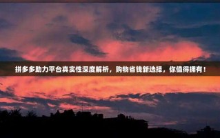 拼多多助力平台真实性深度解析，购物省钱新选择，你值得拥有！