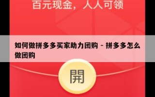 如何做拼多多买家助力团购 - 拼多多怎么做团购