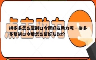拼多多怎么复制口令帮好友助力呢 - 拼多多复制口令后怎么帮好友砍价