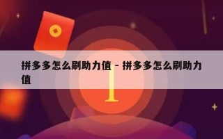 拼多多怎么刷助力值 - 拼多多怎么刷助力值