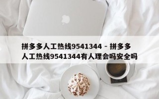 拼多多人工热线9541344 - 拼多多人工热线9541344有人理会吗安全吗