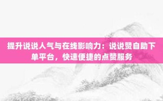 提升说说人气与在线影响力：说说赞自助下单平台，快速便捷的点赞服务