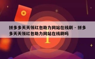 拼多多天天领红包助力网站在线刷 - 拼多多天天领红包助力网站在线刷吗