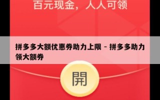 拼多多大额优惠券助力上限 - 拼多多助力领大额券