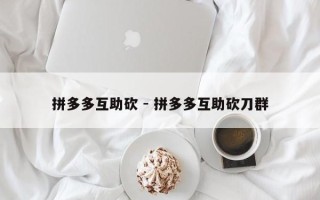 拼多多互助砍 - 拼多多互助砍刀群