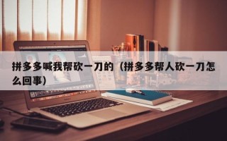 拼多多喊我帮砍一刀的（拼多多帮人砍一刀怎么回事）
