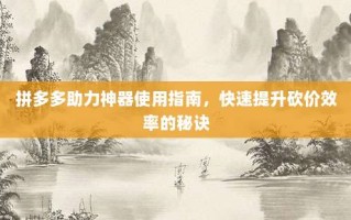 拼多多助力神器使用指南，快速提升砍价效率的秘诀