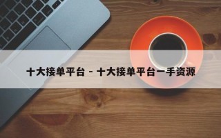 十大接单平台 - 十大接单平台一手资源