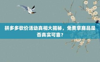 拼多多砍价活动真相大揭秘，免费拿商品是否真实可靠？