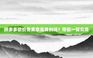 拼多多砍价免费拿是真的吗？带你一探究竟