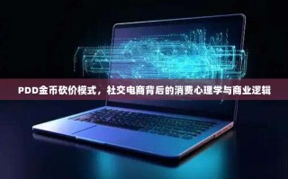 PDD金币砍价模式，社交电商背后的消费心理学与商业逻辑