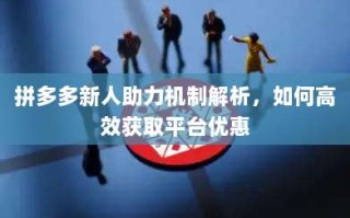 拼多多新人助力机制解析，如何高效获取平台优惠