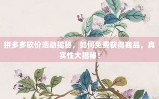 拼多多砍价活动揭秘，如何免费获得商品，真实性大揭秘！