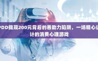 PDD提现200元背后的吞助力陷阱，一场精心设计的消费心理游戏