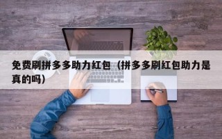 免费刷拼多多助力红包（拼多多刷红包助力是真的吗）