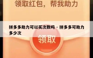 拼多多助力可以买次数吗 - 拼多多可助力多少次