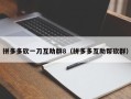 拼多多砍一刀互助群8（拼多多互助帮砍群）