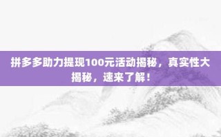 拼多多助力提现100元活动揭秘，真实性大揭秘，速来了解！
