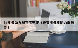 拼多多助力群百度贴吧（谁有拼多多助力群最新）