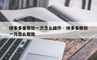 拼多多里帮砍一刀怎么操作 - 拼多多帮砍一刀怎么帮助