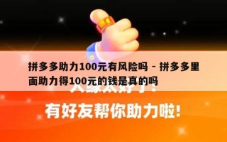 拼多多助力100元有风险吗 - 拼多多里面助力得100元的钱是真的吗