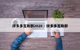 拼多多互助群2020 - 拼多多互助群