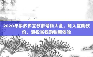 2020年拼多多互砍群号码大全，加入互助砍价，轻松省钱购物新体验