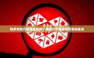 拼多多助力抽奖全攻略，如何巧妙提高中奖率的秘诀
